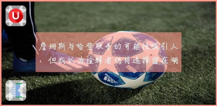 詹姆斯与哈登联手的可能性吸引人，但我认为诠释者仍将选择留在湖人。