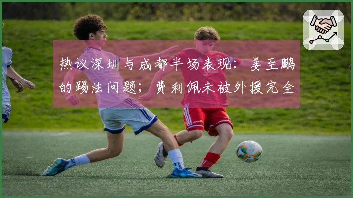 热议深圳与成都半场表现：姜至鹏的踢法问题；费利佩未被外援完全控制