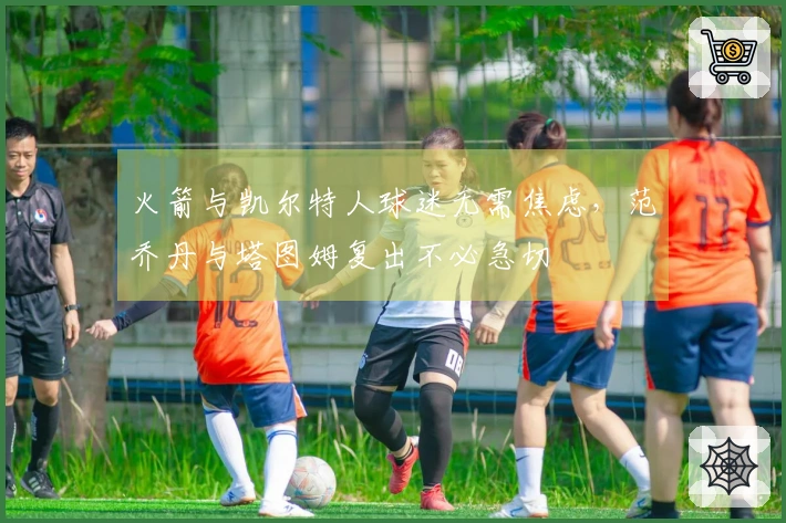 火箭与凯尔特人球迷无需焦虑，范乔丹与塔图姆复出不必急切