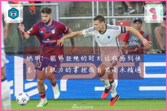 姚明：能够拒绝的时刻让我感到快乐，对权力的掌控我自觉尚未精通