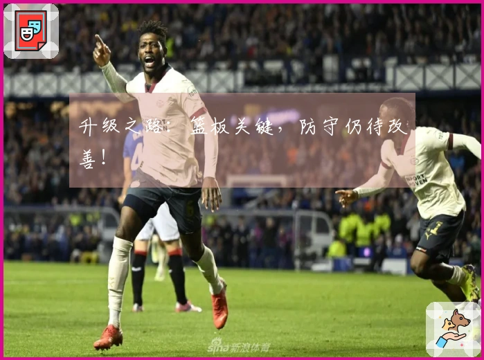 升级之路：篮板关键，防守仍待改善！