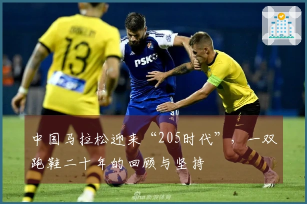中国马拉松迎来“205时代”，一双跑鞋二十年的回顾与坚持