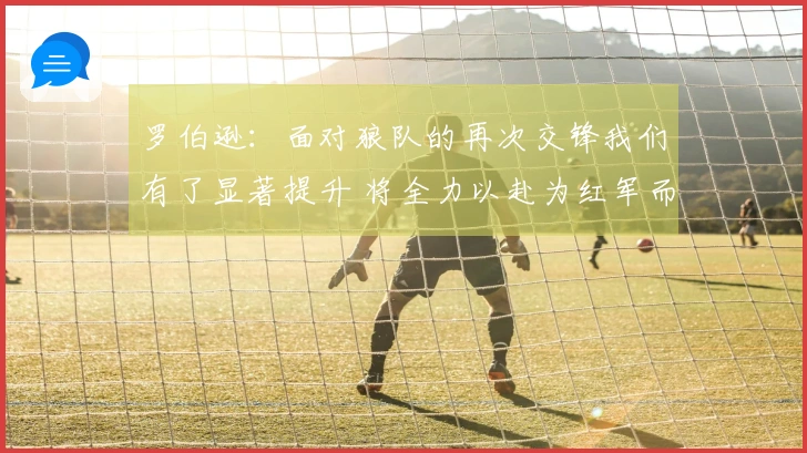 罗伯逊：面对狼队的再次交锋我们有了显著提升 将全力以赴为红军而战