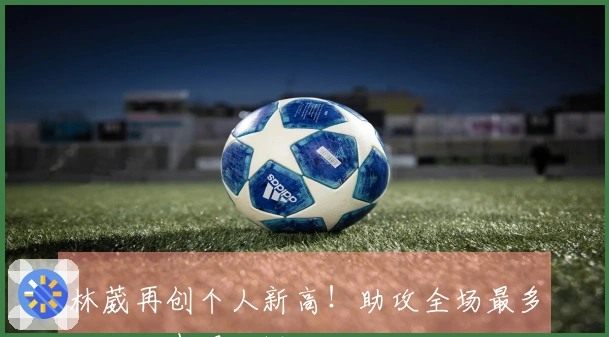 林葳再创个人新高！助攻全场最多，三分表现略逊。