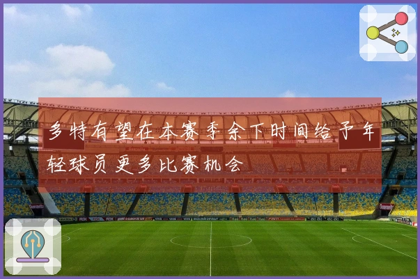 多特有望在本赛季余下时间给予年轻球员更多比赛机会