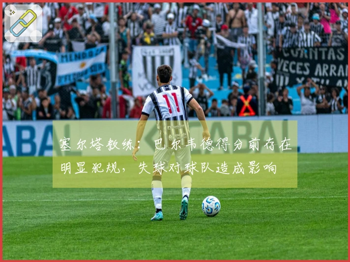 塞尔塔教练：巴尔韦德得分前存在明显犯规，失球对球队造成影响