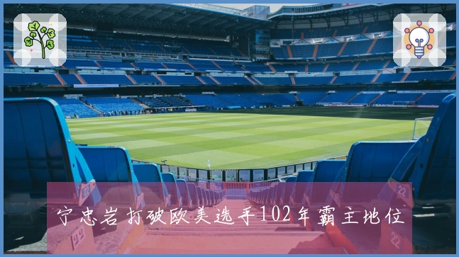 宁忠岩打破欧美选手102年霸主地位