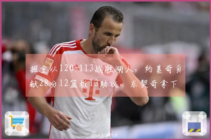 掘金以120-113战胜湖人，约基奇贡献28分12篮板13助攻，东契奇拿下27分11篮板7助攻