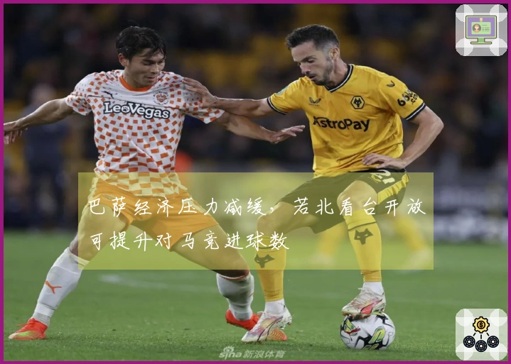 巴萨经济压力减缓，若北看台开放可提升对马竞进球数