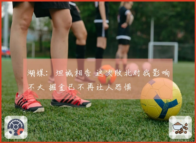 湖媒：坦诚相告 这次败北对我影响不大 掘金已不再让人恐惧