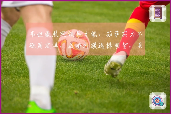 韦世豪展现领导才能，茹萨实力不逊周定洋，成都外援选择明智，具备夺冠潜力