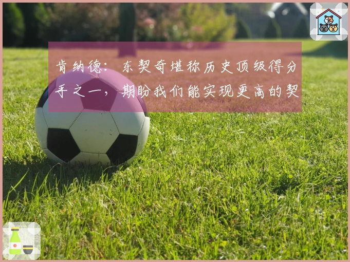 肯纳德：东契奇堪称历史顶级得分手之一，期盼我们能实现更高的契合度