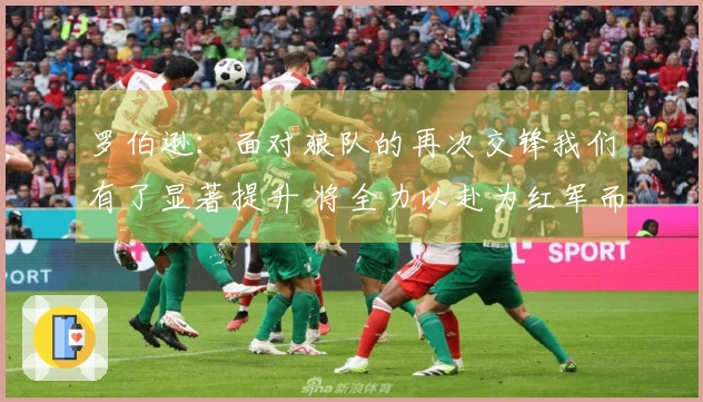 罗伯逊：面对狼队的再次交锋我们有了显著提升 将全力以赴为红军而战