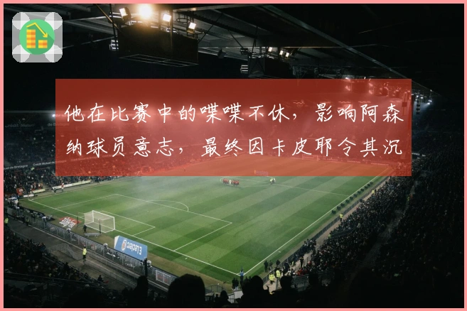 他在比赛中的喋喋不休，影响阿森纳球员意志，最终因卡皮耶令其沉默