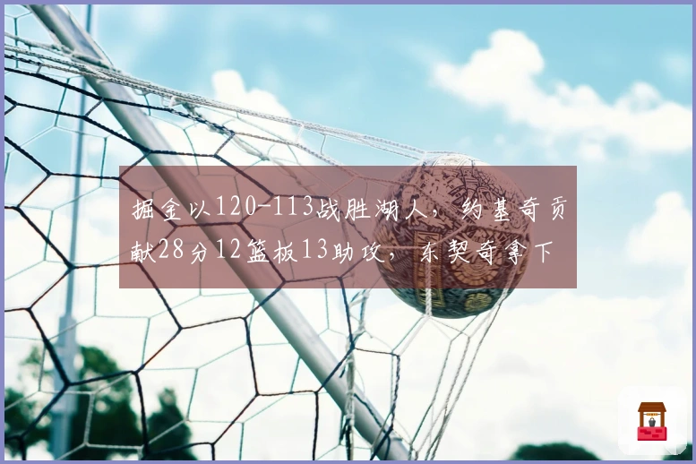掘金以120-113战胜湖人，约基奇贡献28分12篮板13助攻，东契奇拿下27分11篮板7助攻