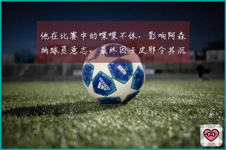 他在比赛中的喋喋不休，影响阿森纳球员意志，最终因卡皮耶令其沉默