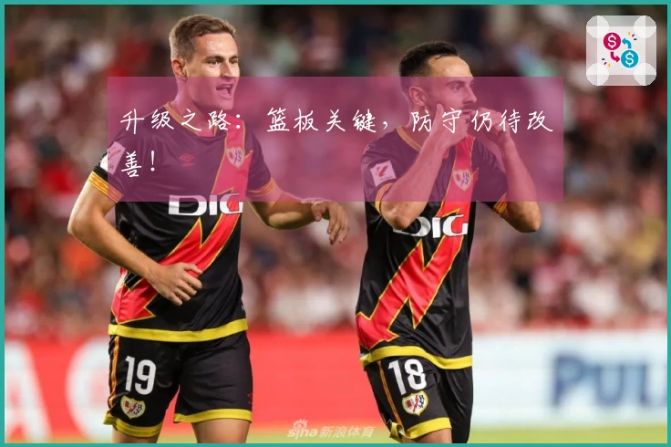 升级之路：篮板关键，防守仍待改善！