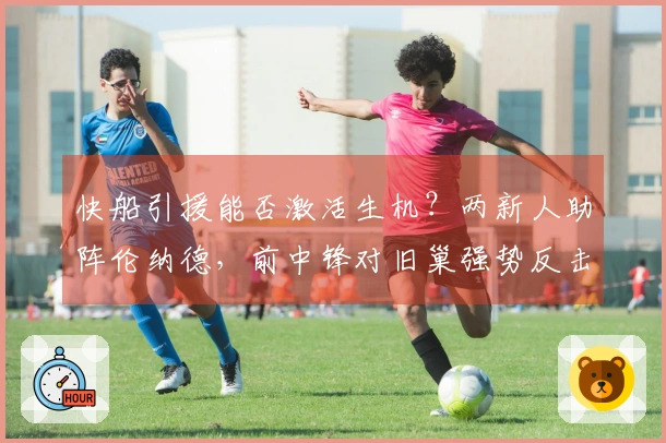 快船引援能否激活生机？两新人助阵伦纳德，前中锋对旧巢强势反击